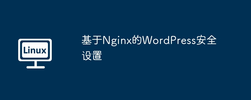 基于Nginx的WordPress安全設置 - 小浪云數據