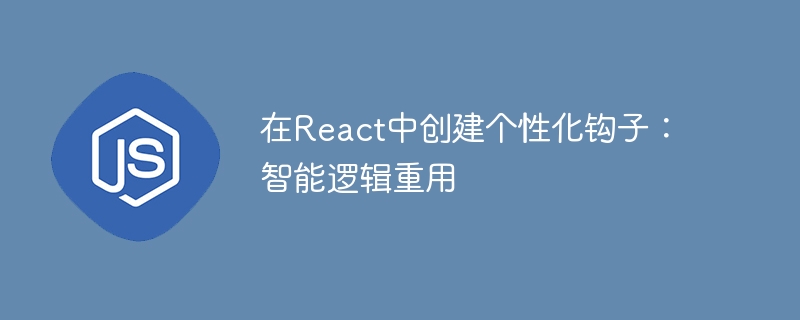 在react中创建个性化钩子：智能逻辑重用