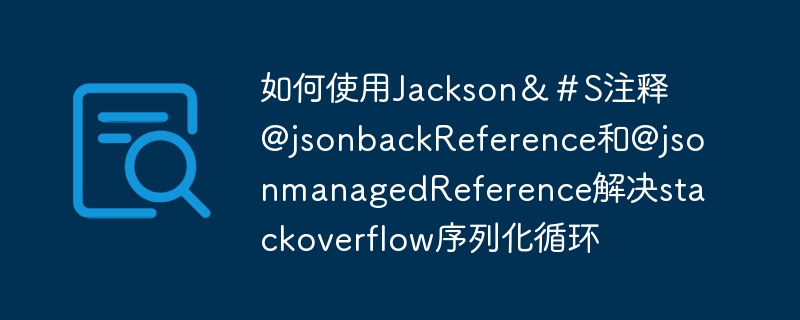 如何使用jackson＆＃s注释@jsonbackreference和@jsonmanagedreference解决stackoverflow序列化循环