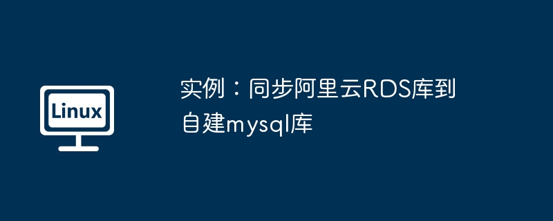 實例：同步阿里云RDS庫到自建mysql庫