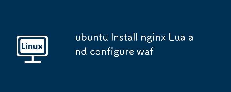 ubuntu Install nginx Lua and configure waf - 小浪云數據