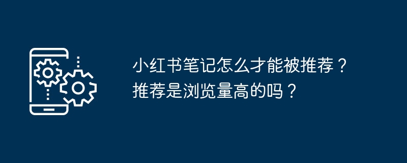 小红书笔记怎么才能被推荐？推荐是浏览量高的吗？