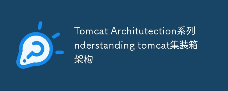 tomcat architutection系列nderstanding tomcat集装箱架构