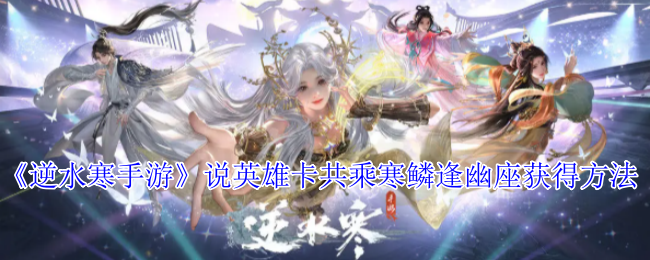 《逆水寒手游》说英雄卡共乘寒鳞逢幽座获得方法