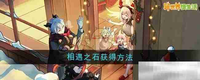 《异世界慢生活》相遇之石获得方法