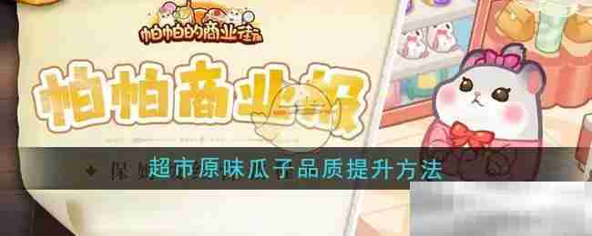 《帕帕的商业街》超市原味瓜子品质提升方法