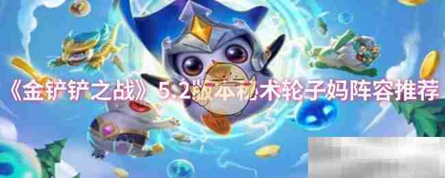 《金铲铲之战》5.2版本秘术轮子妈阵容推荐