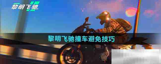 《黎明飞驰》撞车避免技巧分享