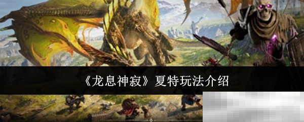 《龙息神寂》夏特玩法介绍