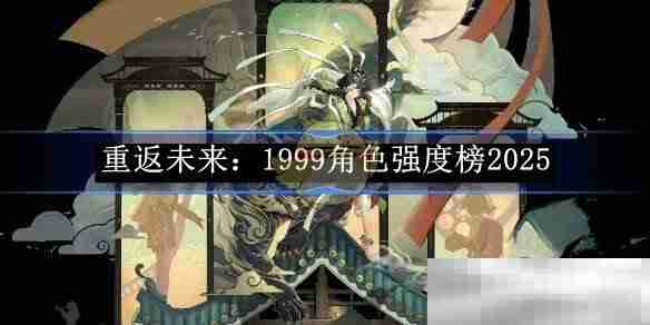 《重返未来：1999》角色强度榜2025