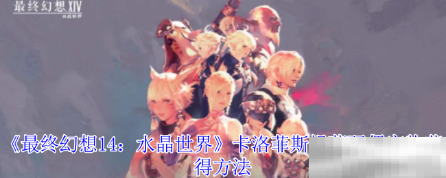《最终幻想14:水晶世界》卡洛菲斯提莉玩偶宠物获得方法