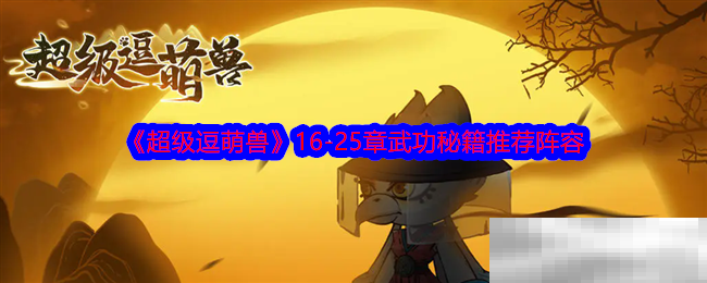 《超级逗萌兽》16-25章武功秘籍推荐阵容
