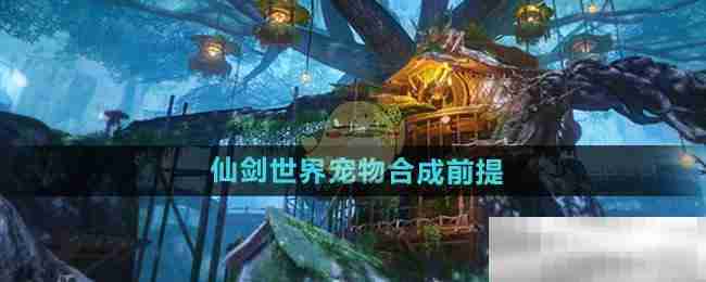 《仙剑世界》宠物合成前提