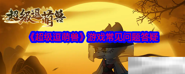 《超级逗萌兽》游戏常见问题答疑