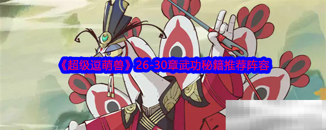《超级逗萌兽》26-30章武功秘籍推荐阵容