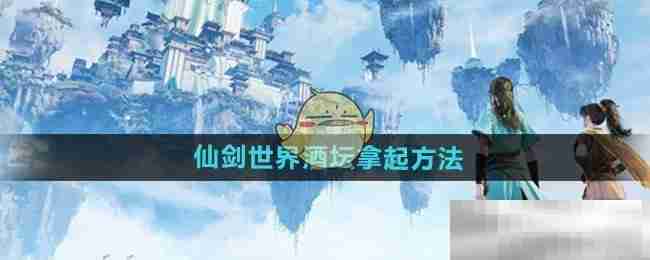 《仙剑世界》酒坛拿起方法