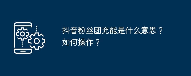 抖音粉丝团充能是什么意思？如何操作？