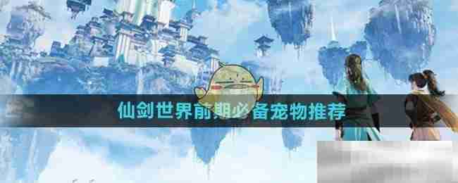 《仙剑世界》前期必备宠物推荐
