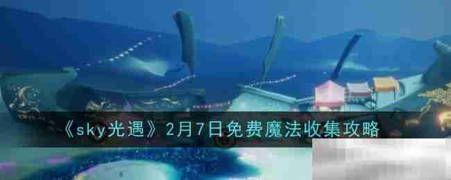 《sky光遇》2月7日免费魔法收集攻略