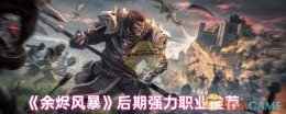 《余烬风暴》后期强力职业推荐