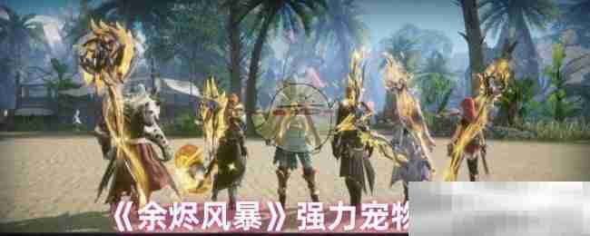 《余烬风暴》强力宠物推荐