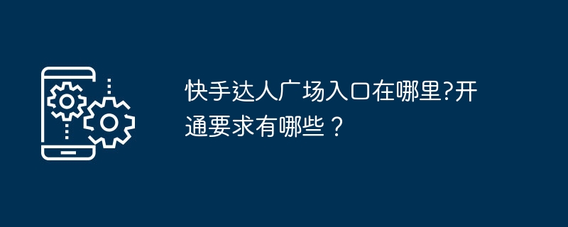 快手达人广场入口在哪里?开通要求有哪些?