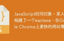 JavaScript时间对象,某人构建了一个eactexe,在Google Chrome上更快的网站等等