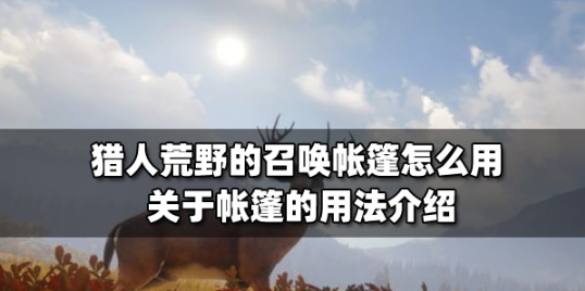 猎人荒野的召唤帐篷怎么用   猎人荒野的召唤帐篷的用法介绍