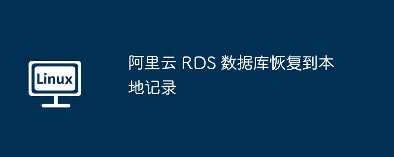 阿里云 RDS 數據庫恢復到本地記錄