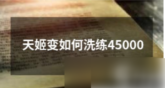 天姬变如何洗练45000  天姬变洗练45000攻略