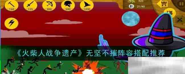 《火柴人战争遗产》无坚不摧阵容搭配推荐