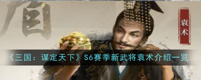 《三国:谋定天下》S6赛季新武将袁术介绍一览