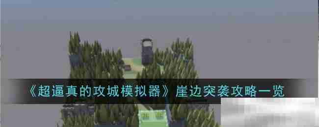 《超逼真的攻城模拟器》崖边突袭攻略一览