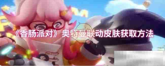 《香肠派对》奥特曼联动皮肤获取方法