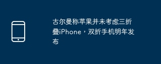 古尔曼称苹果并未考虑三折叠iphone,双折手机明年发布