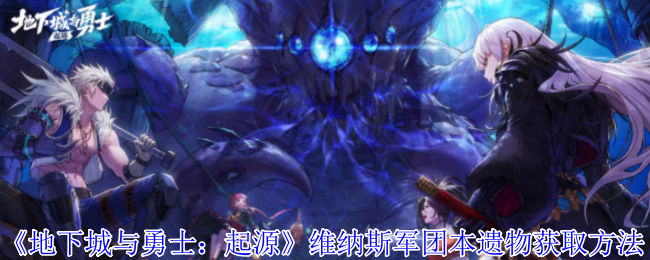 《地下城与勇士:起源》维纳斯军团本遗物获取方法