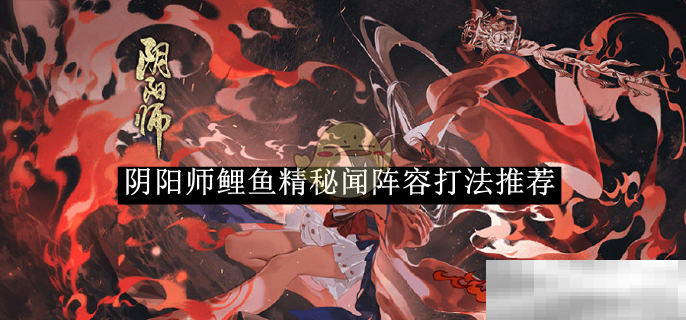 《阴阳师》鲤鱼精秘闻阵容打法推荐