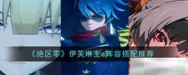《绝区零》伊芙琳主c阵容搭配推荐一览