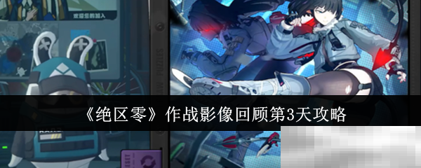 《绝区零》作战影像回顾第3天攻略