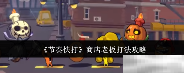 《节奏快打》商店老板打法攻略