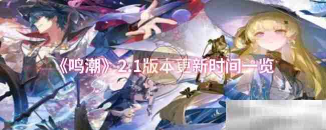 《鸣潮》2.1版本更新时间一览