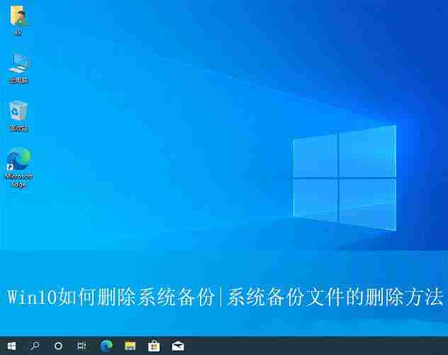 系统备份怎么删? 有效清理Win10系统备份文件以释放存储空间的技巧