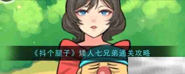 《抖个腿子》矮人七兄弟通关攻略