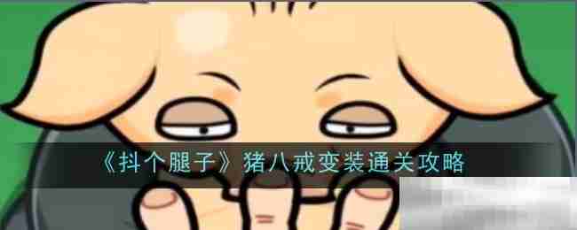 《抖个腿子》猪八戒变装通关攻略