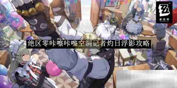 《绝区零》咔嚓咔嚓空洞记者灼日浮影攻略