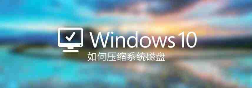 如何壓縮Windows系統磁盤? Win10壓縮磁盤對系統進行瘦身的技巧 - 小浪云數據