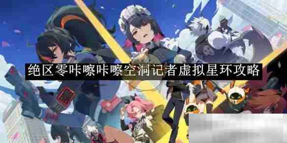 《绝区零》咔嚓咔嚓空洞记者虚拟星环攻略