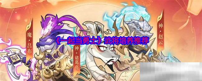 《一起当勇士》武将培养推荐