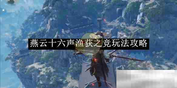 《燕云十六声》渔获之竞玩法攻略