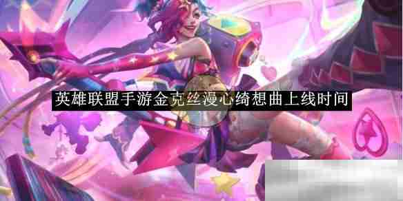 《英雄联盟手游》金克丝漫心绮想曲上线时间